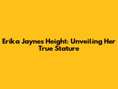Erika Jayne's Height: Unveiling Her True Stature