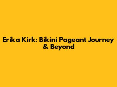Erika Kirk: Bikini Pageant Journey & Beyond