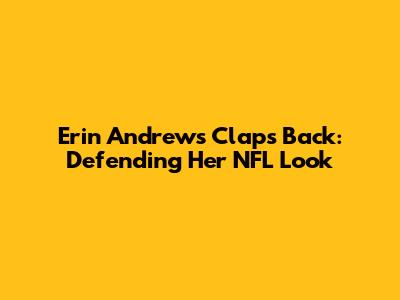 Erin Andrews Claps Back: Defending Her NFL Look