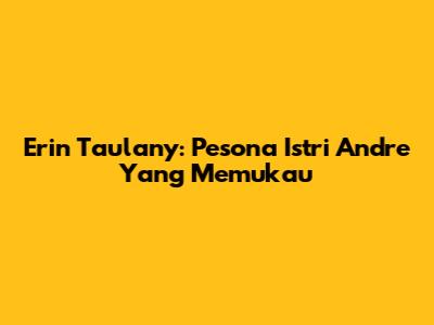 Erin Taulany: Pesona Istri Andre Yang Memukau