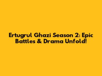 Ertugrul Ghazi Season 2: Epic Battles & Drama Unfold!