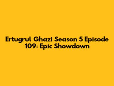 Ertugrul Ghazi Season 5 Episode 109: Epic Showdown