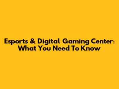 Esports & Digital Gaming Center: What You Need To Know