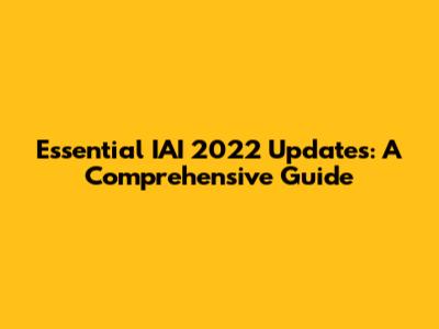 Essential IAI 2022 Updates: A Comprehensive Guide