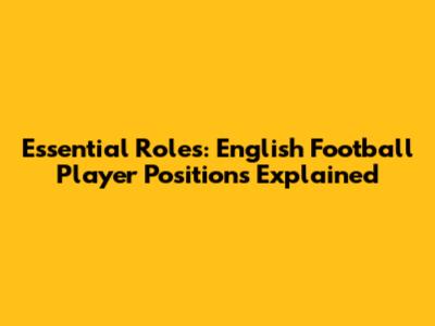 Essential Roles: English Football Player Positions Explained