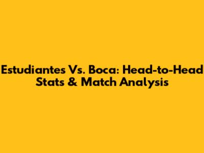 Estudiantes Vs. Boca: Head-to-Head Stats & Match Analysis