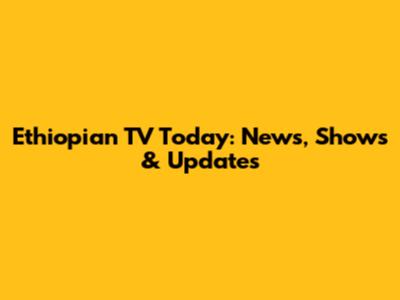 Ethiopian TV Today: News, Shows & Updates
