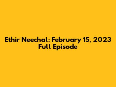 Ethir Neechal: February 15, 2023 Full Episode