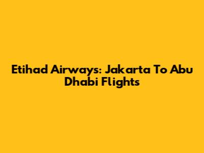 Etihad Airways: Jakarta To Abu Dhabi Flights