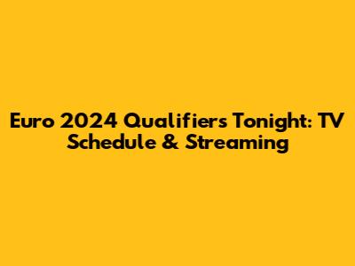 Euro 2024 Qualifiers Tonight: TV Schedule & Streaming