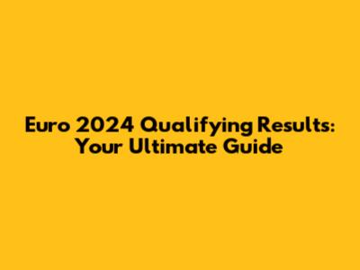 Euro 2024 Qualifying Results: Your Ultimate Guide