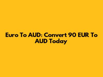 Euro To AUD: Convert 90 EUR To AUD Today