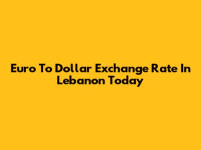 Euro To Dollar Exchange Rate In Lebanon Today