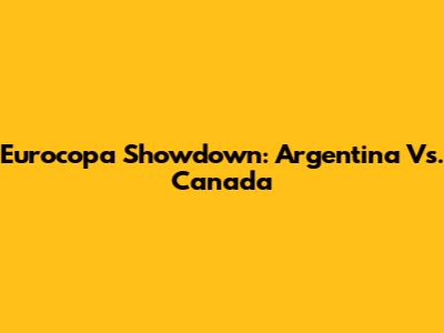 Eurocopa Showdown: Argentina Vs. Canada