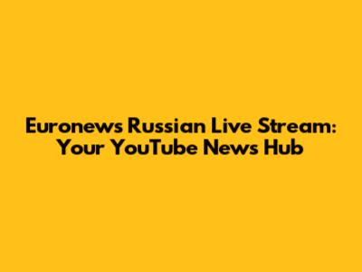 Euronews Russian Live Stream: Your YouTube News Hub