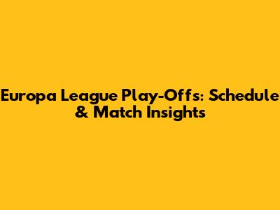 Europa League Play-Offs: Schedule & Match Insights