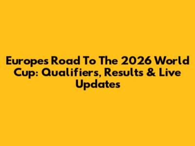 Europe's Road To The 2026 World Cup: Qualifiers, Results & Live Updates