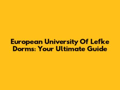 European University Of Lefke Dorms: Your Ultimate Guide