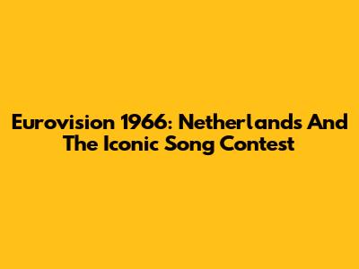 Eurovision 1966: Netherlands And The Iconic Song Contest