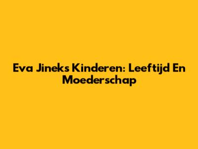 Eva Jinek's Kinderen: Leeftijd En Moederschap