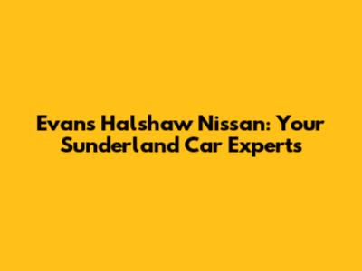 Evans Halshaw Nissan: Your Sunderland Car Experts
