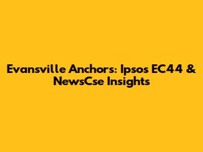 Evansville Anchors: Ipsos EC44 & NewsCse Insights