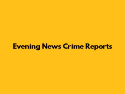 Evening News Crime Reports
