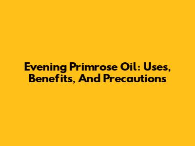 Evening Primrose Oil: Uses, Benefits, And Precautions