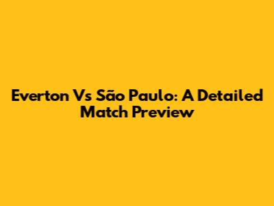 Everton Vs São Paulo: A Detailed Match Preview