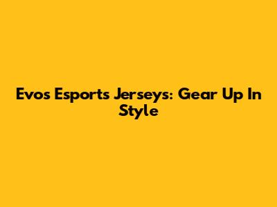 Evos Esports Jerseys: Gear Up In Style