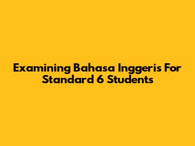Examining Bahasa Inggeris For Standard 6 Students