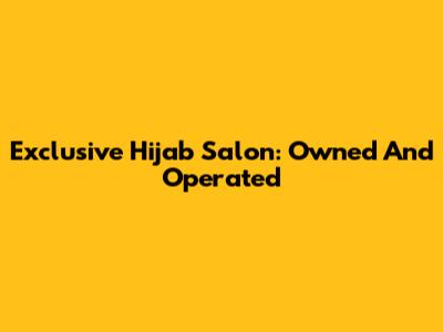 Exclusive Hijab Salon: Owned And Operated