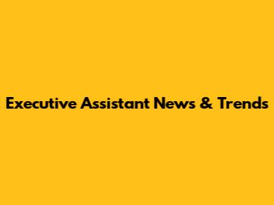 Executive Assistant News & Trends