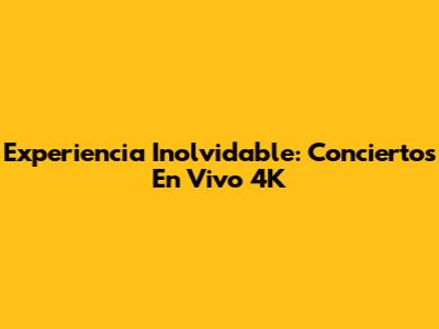 Experiencia Inolvidable: Conciertos En Vivo 4K