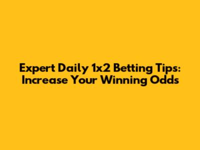 Expert Daily 1x2 Betting Tips: Increase Your Winning Odds