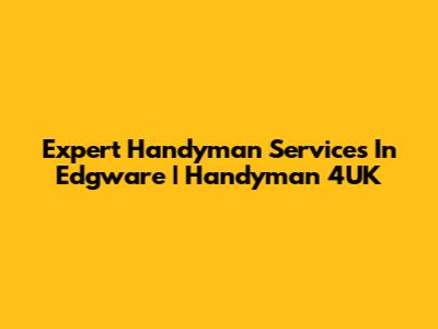 Expert Handyman Services In Edgware | Handyman 4UK
