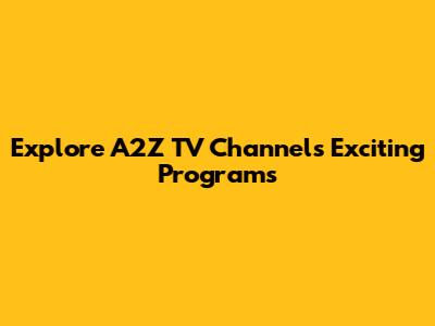 Explore A2Z TV Channel's Exciting Programs
