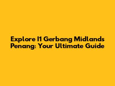 Explore I1 Gerbang Midlands Penang: Your Ultimate Guide