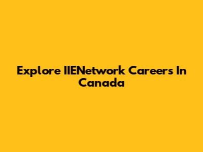 Explore IIENetwork Careers In Canada