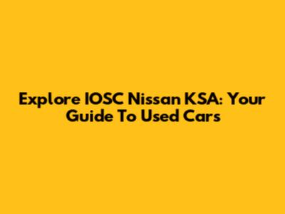 Explore IOSC Nissan KSA: Your Guide To Used Cars