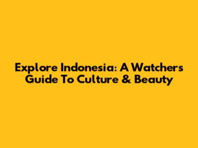 Explore Indonesia: A Watcher's Guide To Culture & Beauty