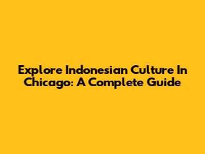 Explore Indonesian Culture In Chicago: A Complete Guide