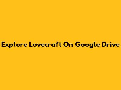 Explore Lovecraft On Google Drive