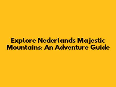 Explore Nederland's Majestic Mountains: An Adventure Guide