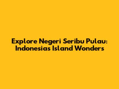 Explore Negeri Seribu Pulau: Indonesia's Island Wonders