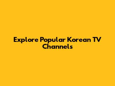 Explore Popular Korean TV Channels