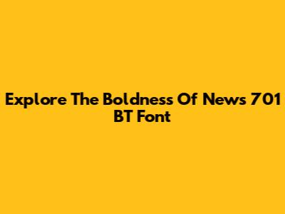 Explore The Boldness Of News 701 BT Font
