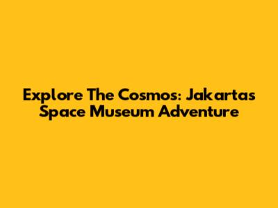 Explore The Cosmos: Jakarta's Space Museum Adventure
