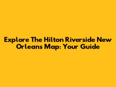 Explore The Hilton Riverside New Orleans Map: Your Guide