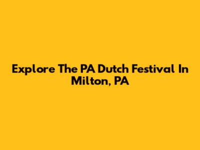 Explore The PA Dutch Festival In Milton, PA